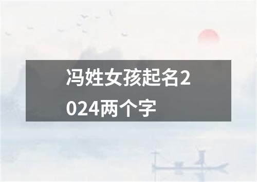 冯姓女孩起名2024两个字