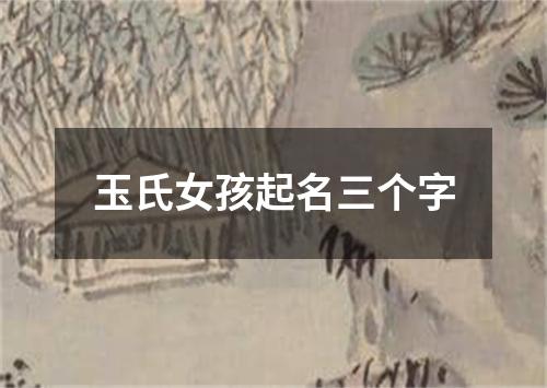 玉氏女孩起名三个字