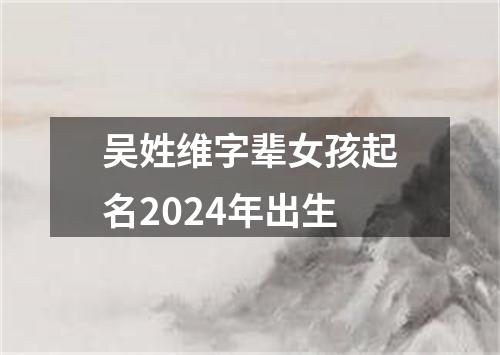 吴姓维字辈女孩起名2024年出生