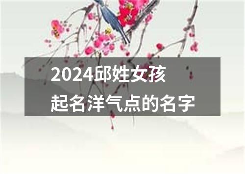 2024邱姓女孩起名洋气点的名字