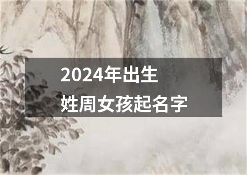 2024年出生姓周女孩起名字