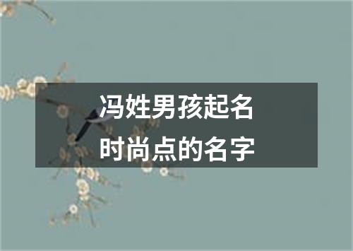 冯姓男孩起名时尚点的名字