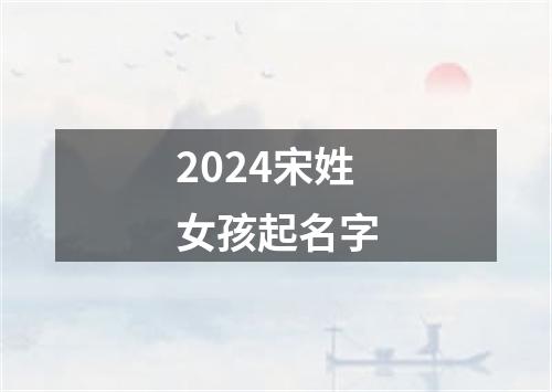 2024宋姓女孩起名字