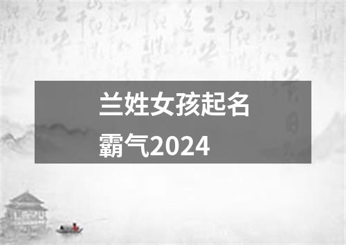 兰姓女孩起名霸气2024