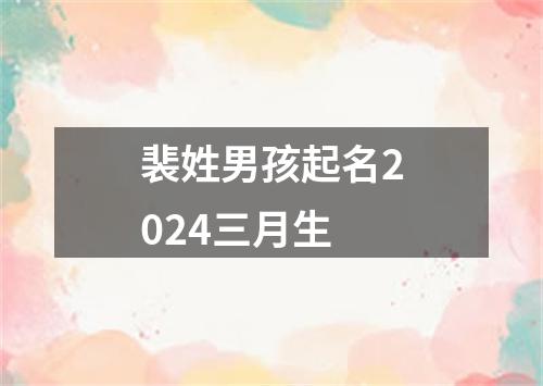 裴姓男孩起名2024三月生