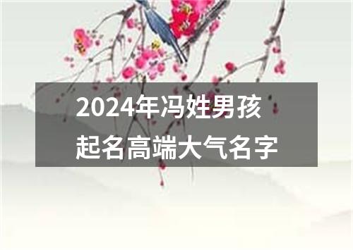 2024年冯姓男孩起名高端大气名字