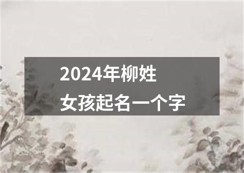 2024年柳姓女孩起名一个字