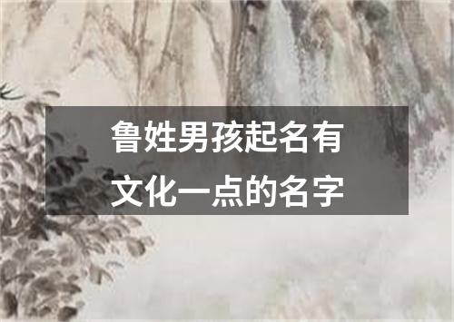 鲁姓男孩起名有文化一点的名字