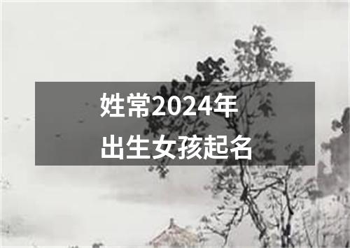 姓常2024年出生女孩起名