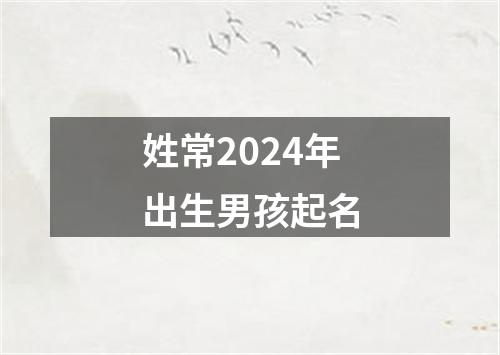 姓常2024年出生男孩起名