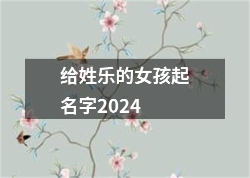 给姓乐的女孩起名字2024