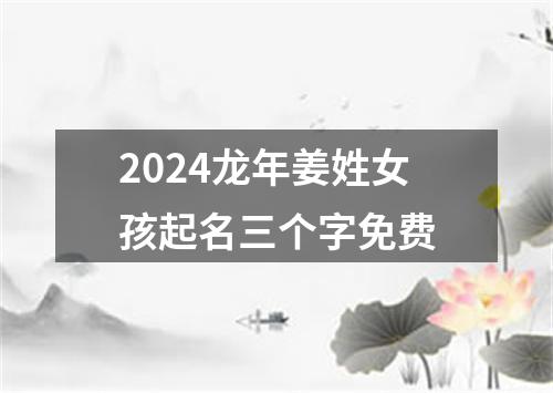 2024龙年姜姓女孩起名三个字免费