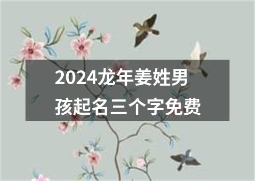 2024龙年姜姓男孩起名三个字免费