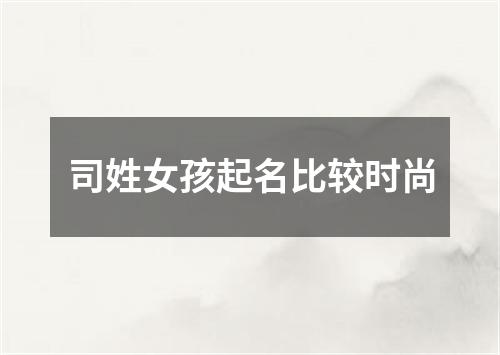 司姓女孩起名比较时尚