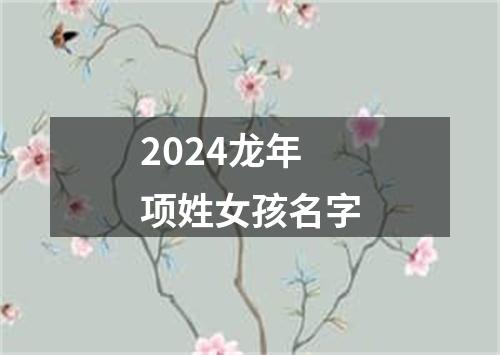 2024龙年项姓女孩名字