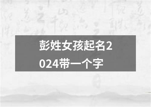 彭姓女孩起名2024带一个字