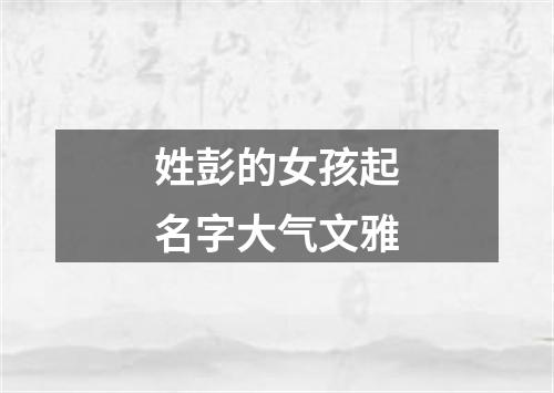 姓彭的女孩起名字大气文雅