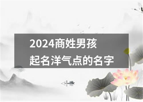 2024商姓男孩起名洋气点的名字