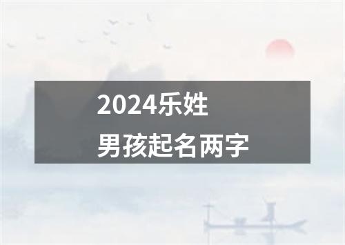 2024乐姓男孩起名两字