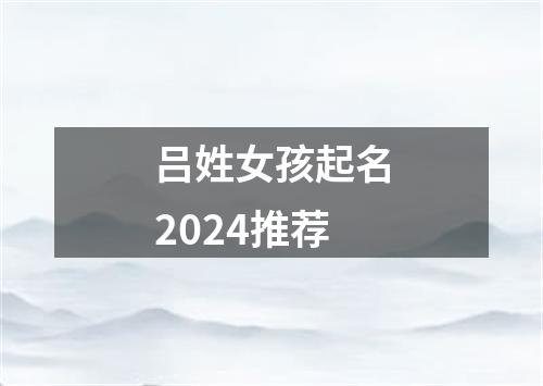 吕姓女孩起名2024推荐