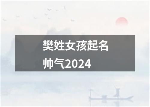 樊姓女孩起名帅气2024