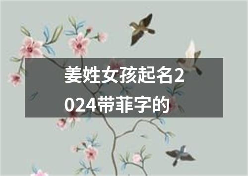 姜姓女孩起名2024带菲字的