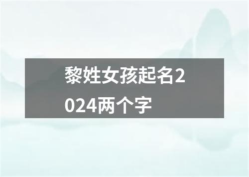 黎姓女孩起名2024两个字