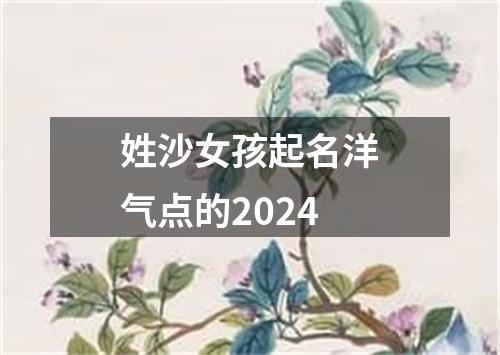 姓沙女孩起名洋气点的2024