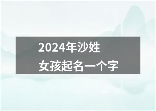 2024年沙姓女孩起名一个字