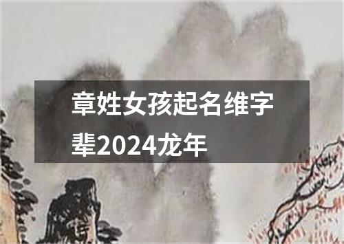 章姓女孩起名维字辈2024龙年