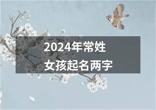 2024年常姓女孩起名两字