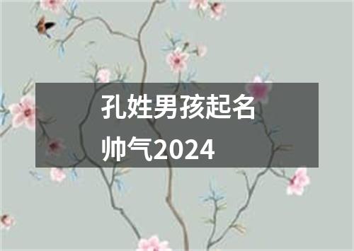 孔姓男孩起名帅气2024