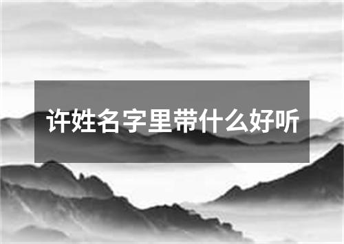 许姓名字里带什么好听