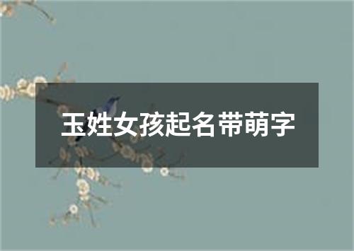 玉姓女孩起名带萌字