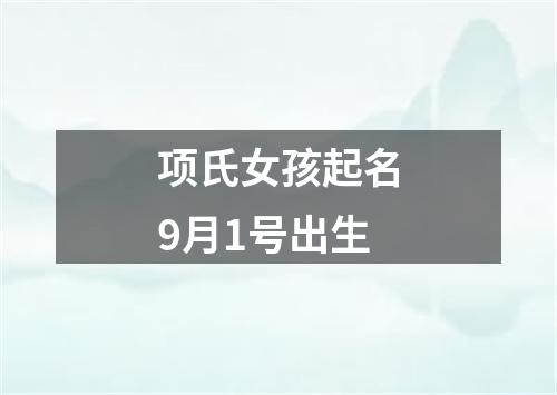 项氏女孩起名9月1号出生