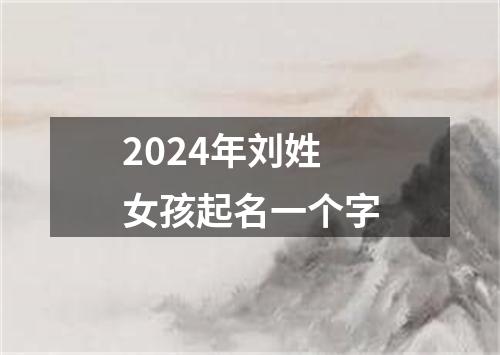 2024年刘姓女孩起名一个字