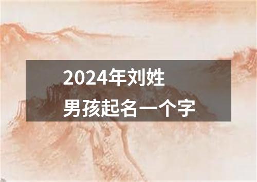 2024年刘姓男孩起名一个字