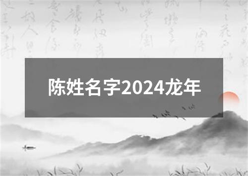 陈姓名字2024龙年