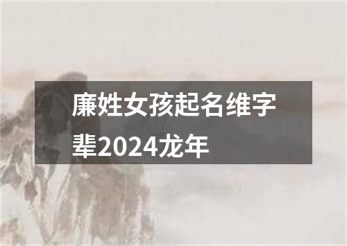 廉姓女孩起名维字辈2024龙年