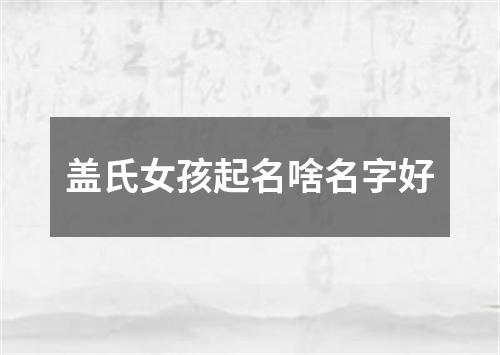 盖氏女孩起名啥名字好