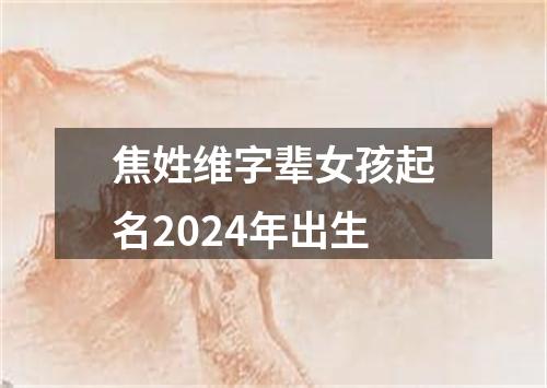 焦姓维字辈女孩起名2024年出生