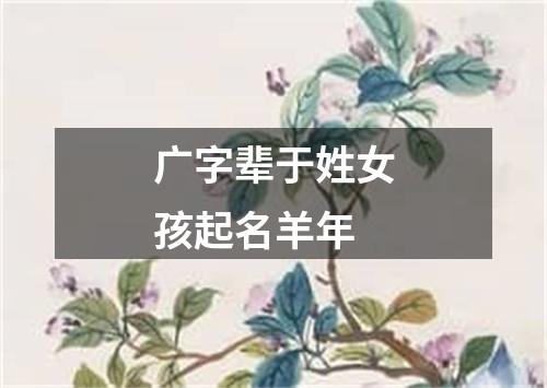 广字辈于姓女孩起名羊年