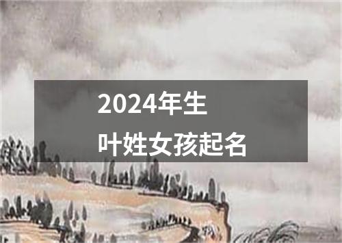 2024年生叶姓女孩起名