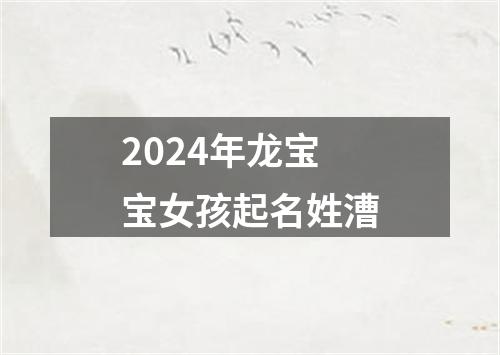 2024年龙宝宝女孩起名姓漕