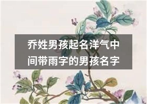 乔姓男孩起名洋气中间带雨字的男孩名字