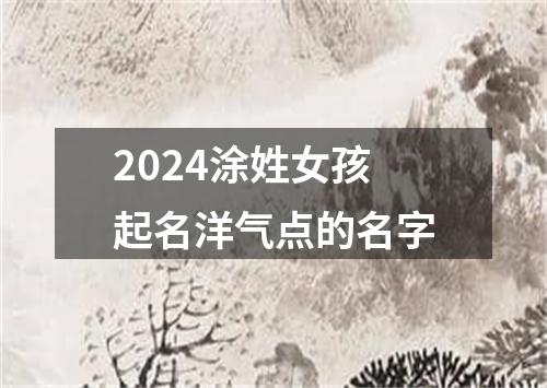 2024涂姓女孩起名洋气点的名字