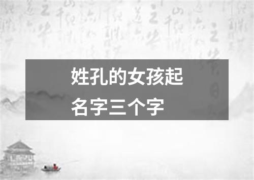 姓孔的女孩起名字三个字