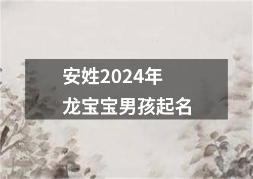 安姓2024年龙宝宝男孩起名