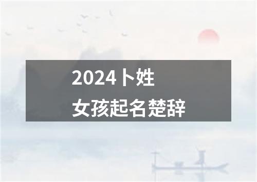 2024卜姓女孩起名楚辞