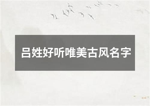 吕姓好听唯美古风名字